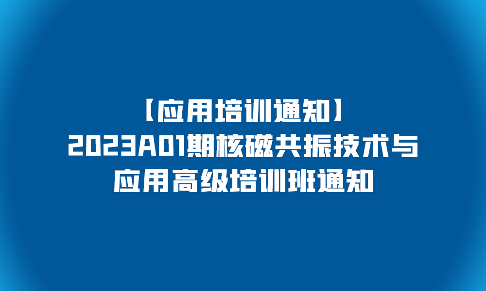 【應(yīng)用培訓(xùn)通知】2023A01期核磁共振技術(shù)與應(yīng)用高級(jí)培訓(xùn)班通知